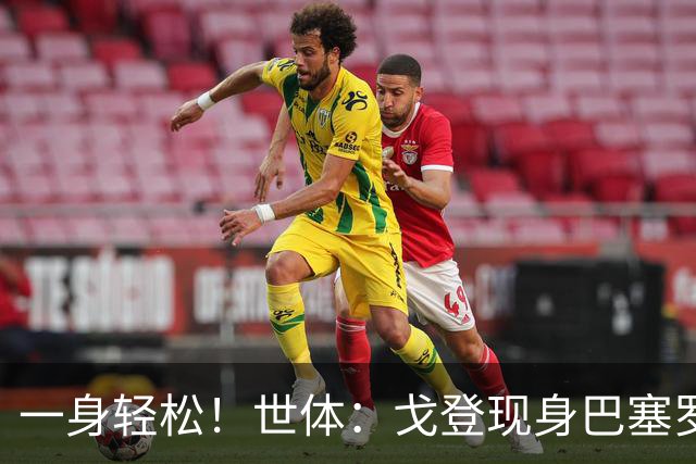 一身轻松！世体：戈登现身巴塞罗那街头，开始为新居做准备
