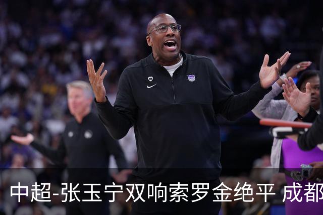 中超-张玉宁双响索罗金绝平 成都连扳两球2-2国安4连平