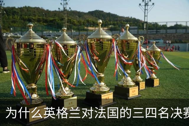 为什么英格兰对法国的三四名决赛，其实是一场跨越900年的宿怨对决？