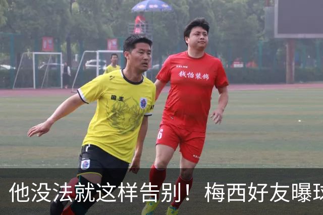 他没法就这样告别！梅西好友曝球王还要再踢一届