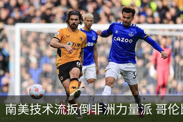南美技术流扳倒非洲力量派 哥伦比亚锁定16强最后席位