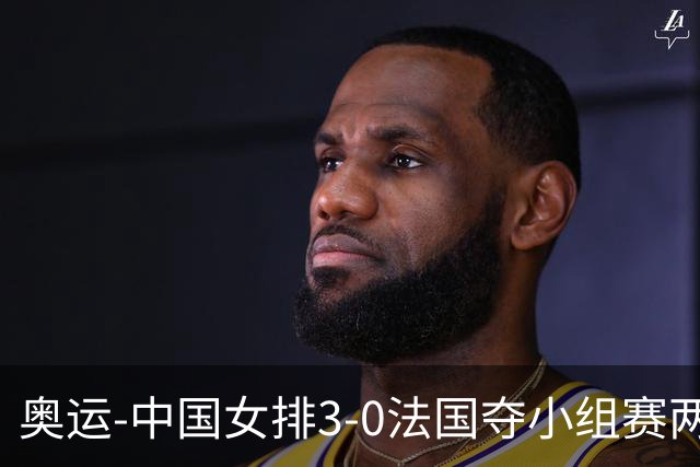 奥运-中国女排3-0法国夺小组赛两连胜 提前进8强