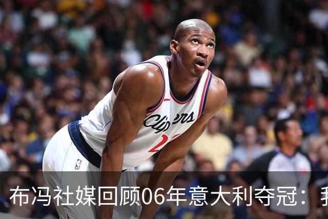 布冯社媒回顾06年意大利夺冠：我们纪念这一成就，但心中略带苦涩