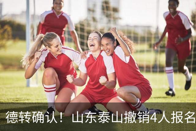 德转确认！山东泰山撤销4人报名，德尔加多刘彬彬离队，小将在列