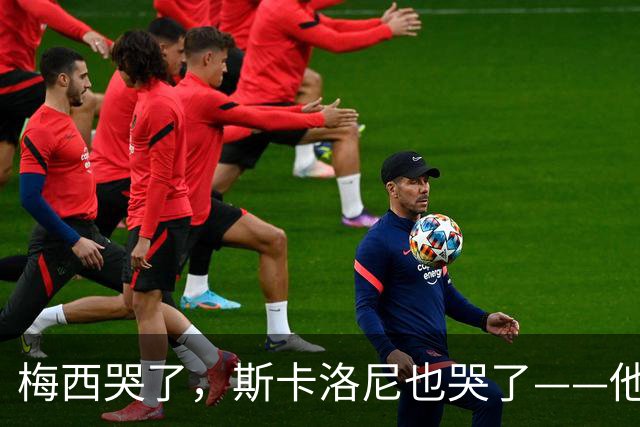 梅西哭了，斯卡洛尼也哭了——他们在亚特兰大的雨夜里抱头痛哭