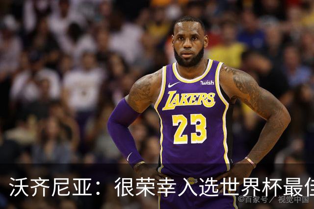 沃齐尼亚：很荣幸入选世界杯最佳阵容，感谢所有为我投票的球迷