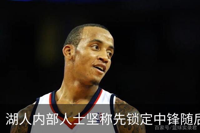 湖人内部人士坚称先锁定中锋随后报价詹姆斯的方案本是他们的首选