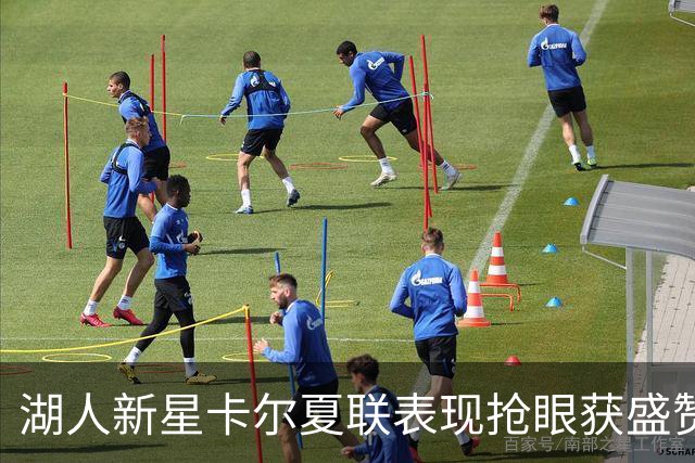 湖人新星卡尔夏联表现抢眼获盛赞