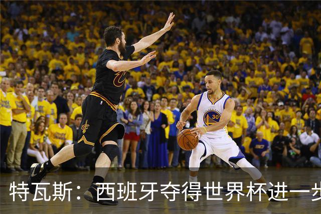 特瓦斯：西班牙夺得世界杯进一步证明了西甲是世界最佳联赛