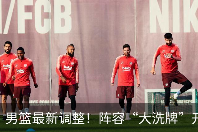 男篮最新调整！阵容“大洗牌”开启 ，“广东王”归来，徐杰迎机会