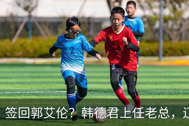 签回郭艾伦？韩德君上任老总，辽篮正式官宣，小刘总淡出，赵继伟期待