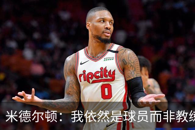 米德尔顿：我依然是球员而非教练 渴望获得重要上场时间影响比赛