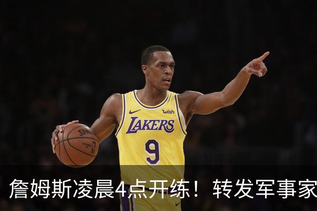 詹姆斯凌晨4点开练！转发军事家孙子名言：战胜自我才是真正强大