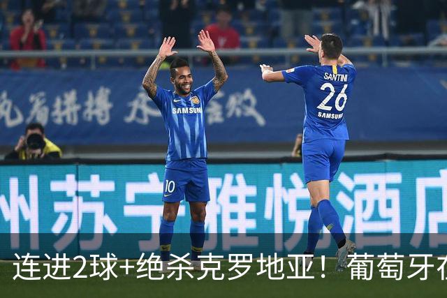 连进2球+绝杀克罗地亚！葡萄牙在逆境中展露球队底蕴