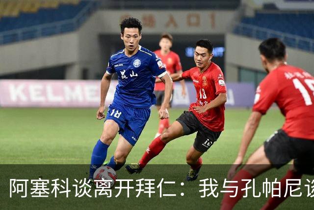 阿塞科谈离开拜仁：我与孔帕尼谈过话，那次谈话促使我做转会决定