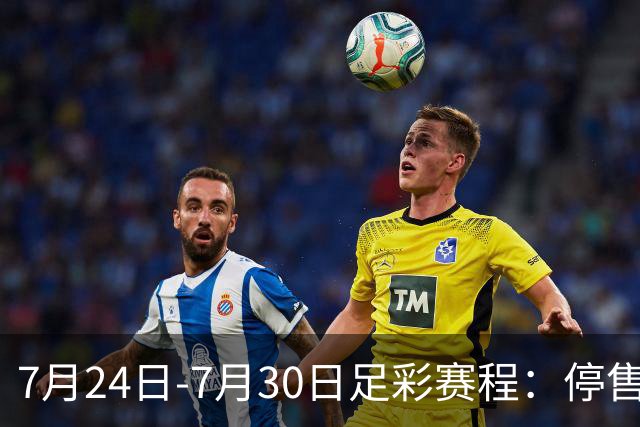 7月24日-7月30日足彩赛程：停售3期 巴甲美职在列