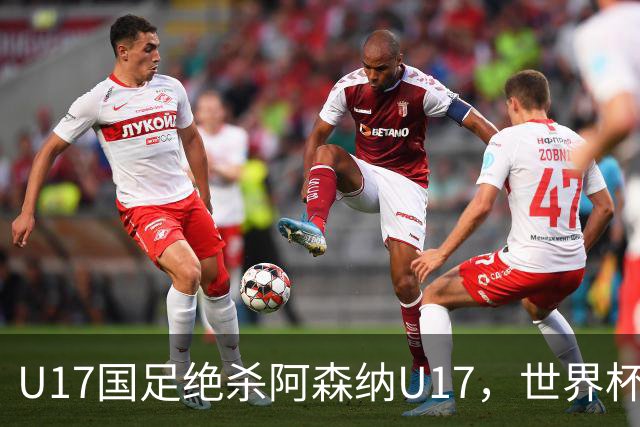 U17国足绝杀阿森纳U17，世界杯备战信心倍增！